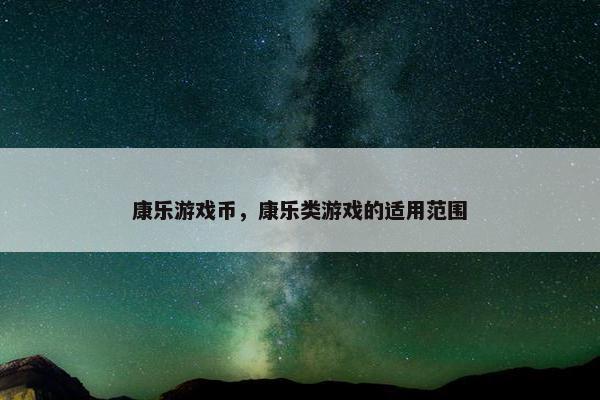 康乐游戏币，康乐类游戏的适用范围