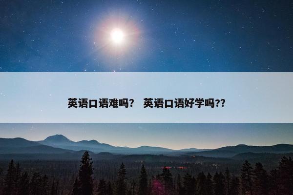英语口语难吗？ 英语口语好学吗?？