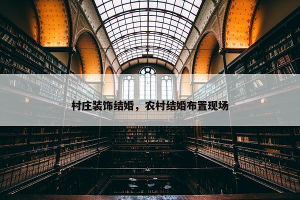 村庄装饰结婚，农村结婚布置现场