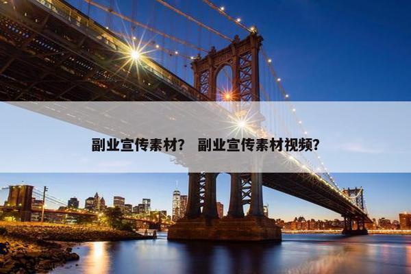 副业宣传素材？ 副业宣传素材视频？