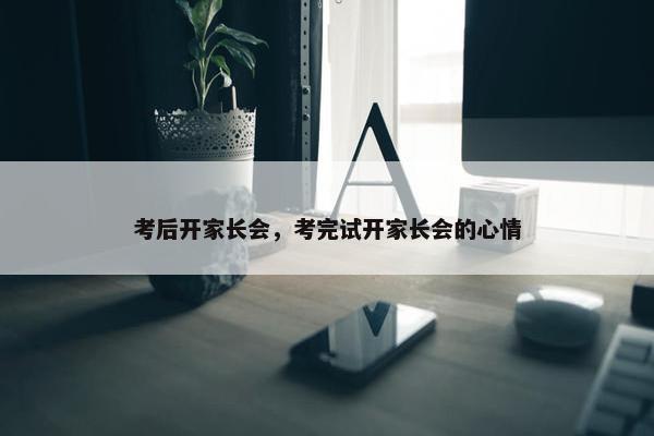 考后开家长会，考完试开家长会的心情
