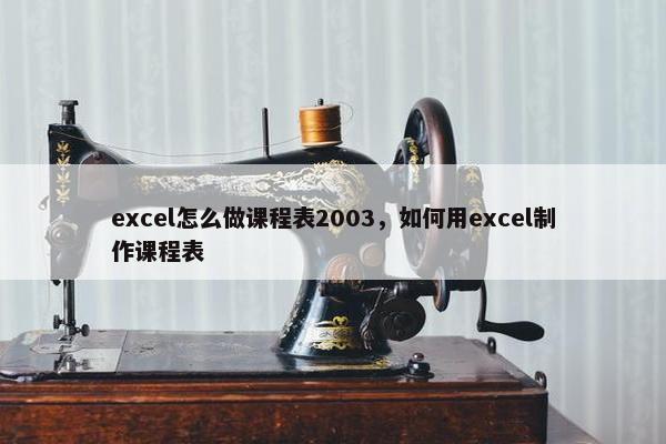 excel怎么做课程表2003，如何用excel制作课程表