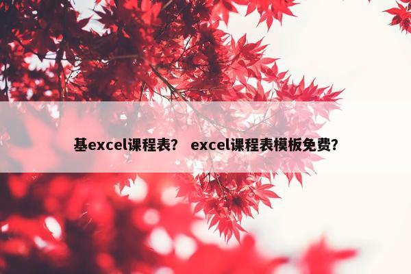 基excel课程表？ excel课程表模板免费？