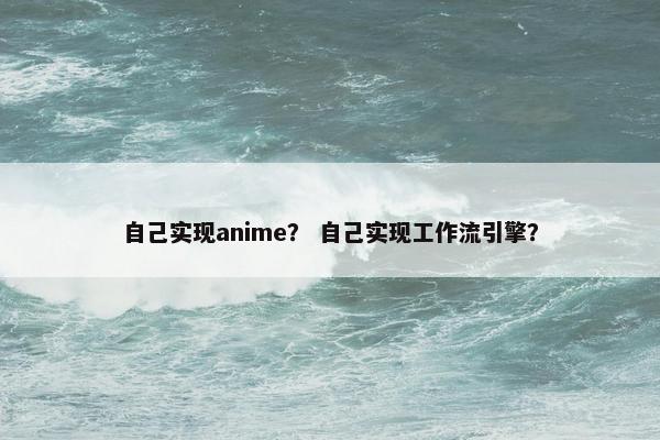 自己实现anime？ 自己实现工作流引擎？