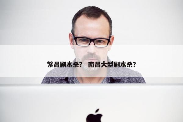 繁昌剧本杀? 南昌大型剧本杀? 繁昌剧本杀? 南昌大型剧本杀?