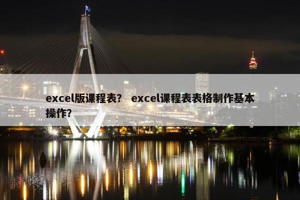 excel版课程表? excel课程表表格制作基本操作? excel版课程表? excel课程表表格制作基本操作?
