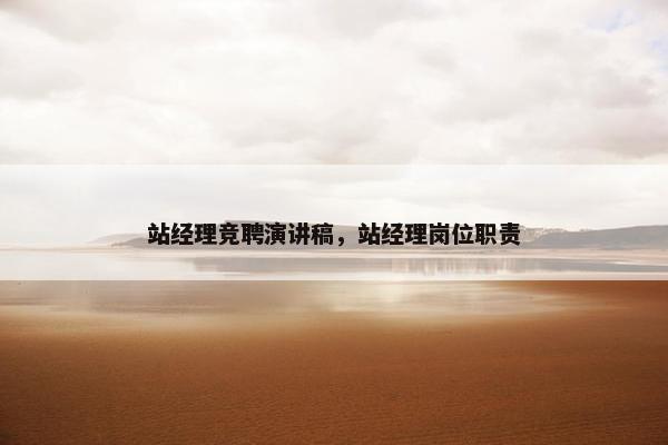 站经理竞聘演讲稿，站经理岗位职责