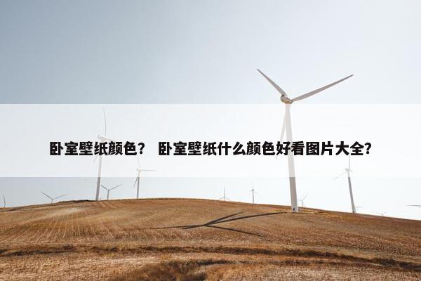 卧室壁纸颜色？ 卧室壁纸什么颜色好看图片大全？