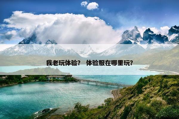 我老玩体验？ 体验服在哪里玩？