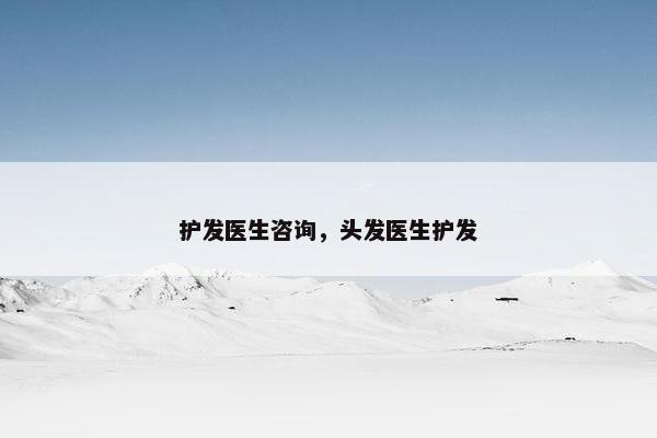 护发医生咨询，头发医生护发