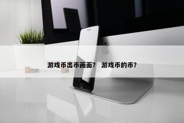 游戏币出币画面？ 游戏币的币？