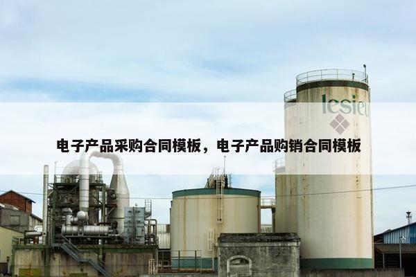 电子产品采购合同模板，电子产品购销合同模板