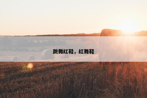 跳舞红鞋，红舞鞋