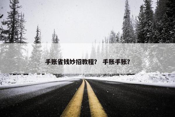 手账省钱妙招教程? 手账手账? 手账省钱妙招教程? 手账手账?