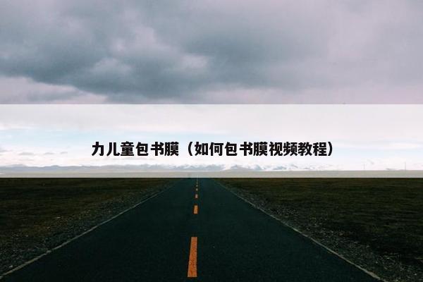 力儿童包书膜(如何包书膜视频教程) 力儿童包书膜(如何包书膜视频教程)