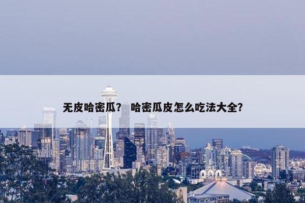 无皮哈密瓜？ 哈密瓜皮怎么吃法大全？
