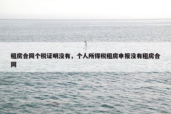 租房合同个税证明没有，个人所得税租房申报没有租房合同
