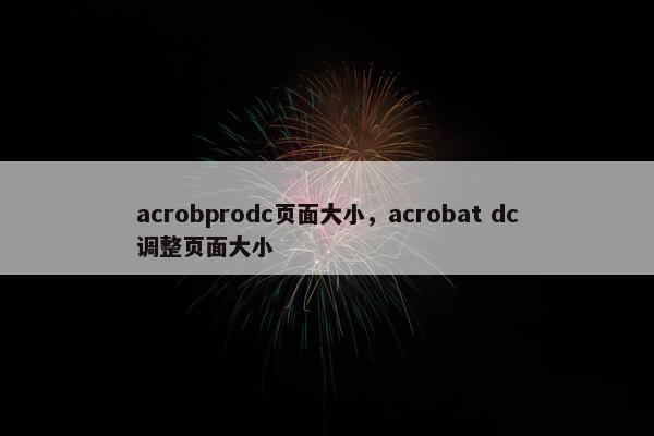acrobprodc页面大小，acrobat dc调整页面大小