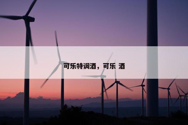 可乐特调酒,可乐 酒 可乐特调酒,可乐 酒