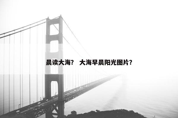晨读大海？ 大海早晨阳光图片？
