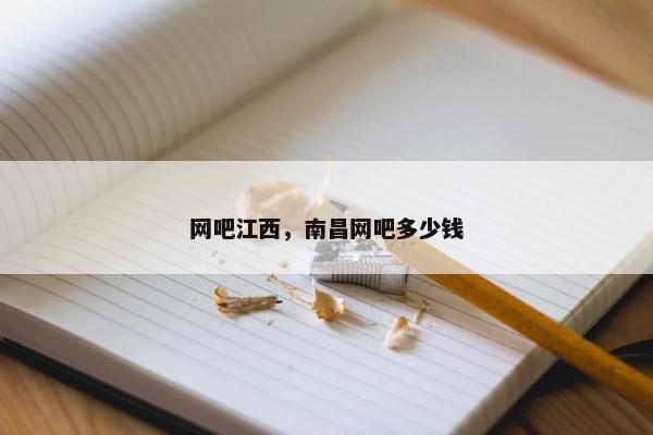 网吧江西，南昌网吧多少钱