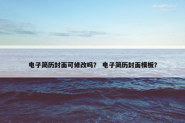 电子简历封面可修改吗？ 电子简历封面模板？