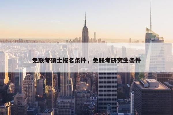 免联考硕士报名条件，免联考研究生条件