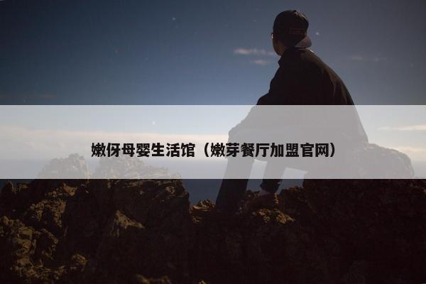 嫩伢母婴生活馆(嫩芽餐厅加盟官网) 嫩伢母婴生活馆(嫩芽餐厅加盟官网)