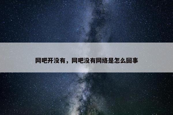 网吧开没有，网吧没有网络是怎么回事