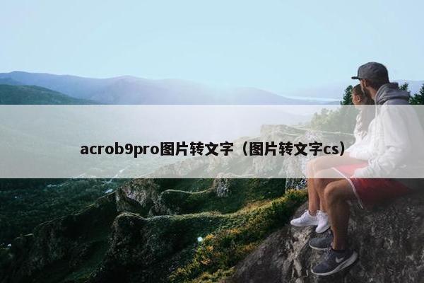 acrob9pro图片转文字（图片转文字cs）