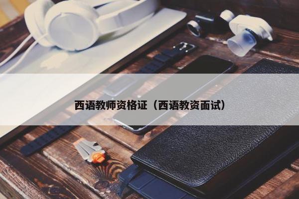 西语教师资格证（西语教资面试）