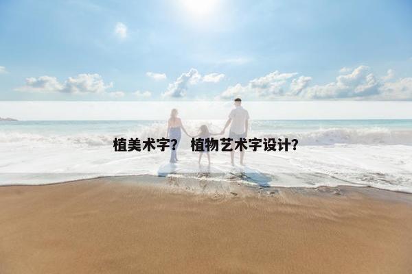 植美术字？ 植物艺术字设计？
