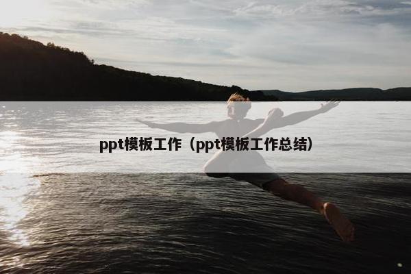 ppt模板工作(ppt模板工作总结) ppt模板工作(ppt模板工作总结)