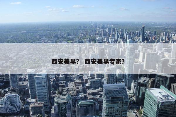 西安美黑? 西安美黑专家? 西安美黑? 西安美黑专家?