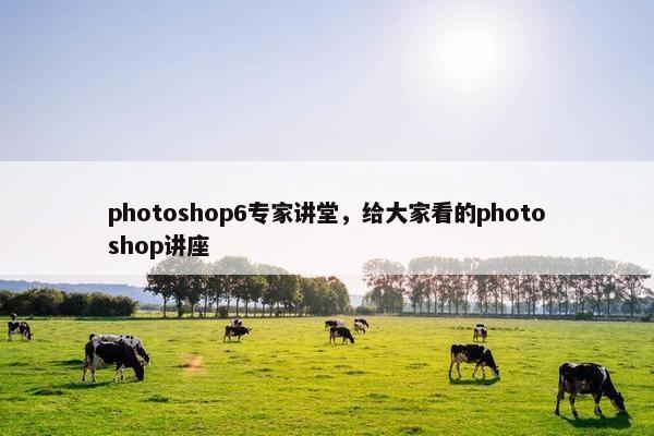 photoshop6专家讲堂,给大家看的photoshop讲座 photoshop6专家讲堂,给大家看的photoshop讲座
