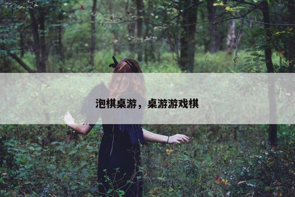 泡棋桌游，桌游游戏棋