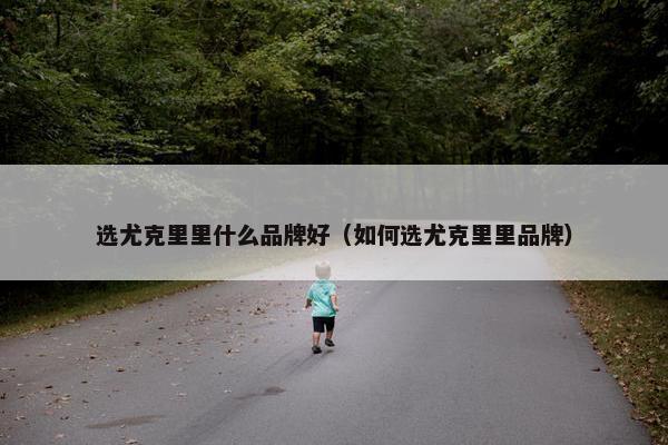 选尤克里里什么品牌好（如何选尤克里里品牌）
