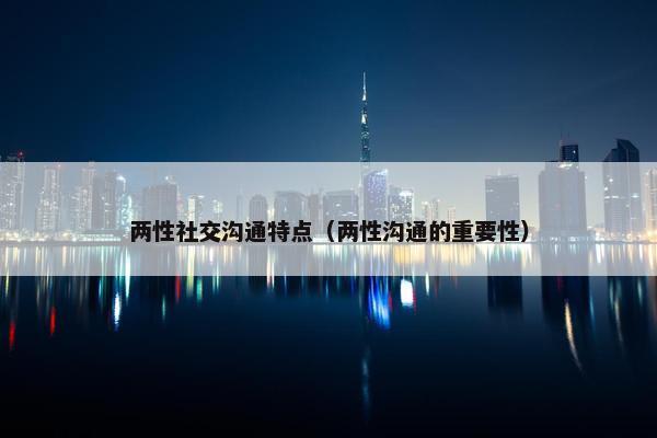 两性社交沟通特点（两性沟通的重要性）