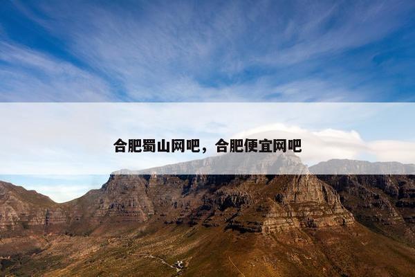 合肥蜀山网吧,合肥便宜网吧 合肥蜀山网吧,合肥便宜网吧