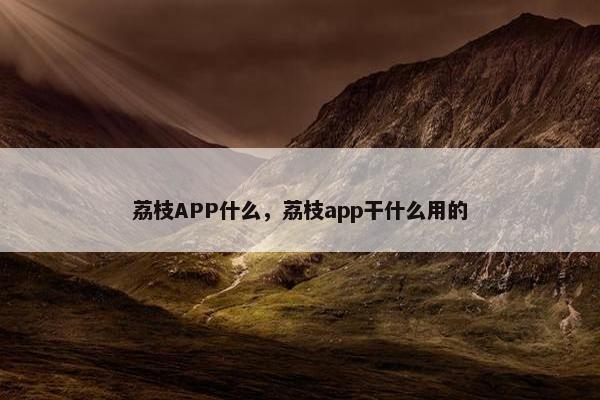 荔枝APP什么，荔枝app干什么用的