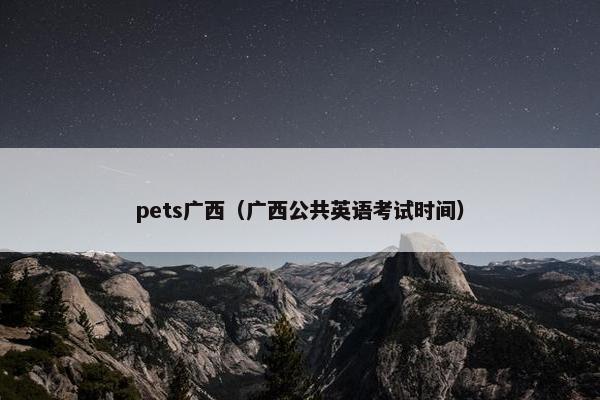 pets广西(广西公共英语考试时间) pets广西(广西公共英语考试时间)