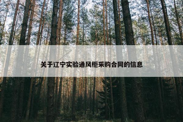 关于辽宁实验通风柜采购合同的信息 关于辽宁实验通风柜采购合同的信息