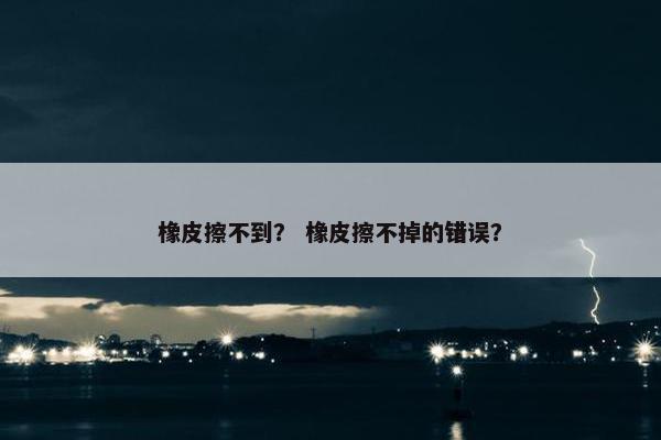 橡皮擦不到？ 橡皮擦不掉的错误？