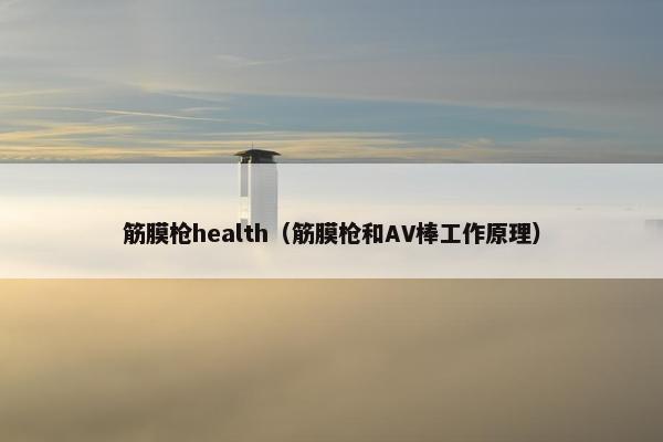 筋膜枪health(筋膜枪和AV棒工作原理) 筋膜枪health(筋膜枪和AV棒工作原理)