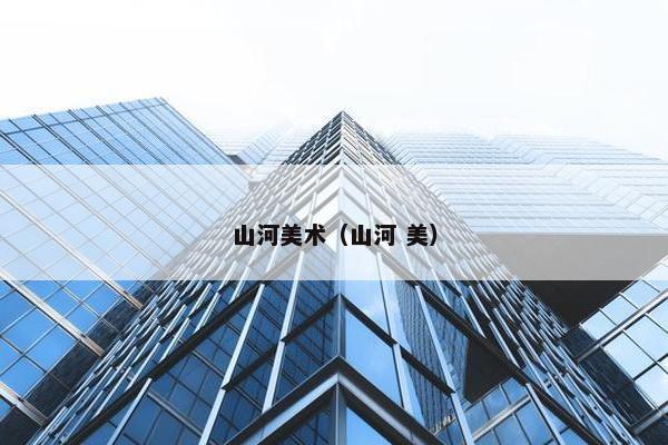 山河美术（山河 美）