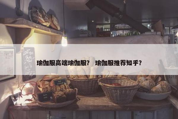 瑜伽服高端瑜伽服? 瑜伽服推荐知乎? 瑜伽服高端瑜伽服? 瑜伽服推荐知乎?