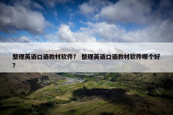 整理英语口语教材软件? 整理英语口语教材软件哪个好? 整理英语口语教材软件? 整理英语口语教材软件哪个好?
