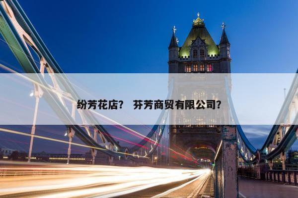 纷芳花店？ 芬芳商贸有限公司？