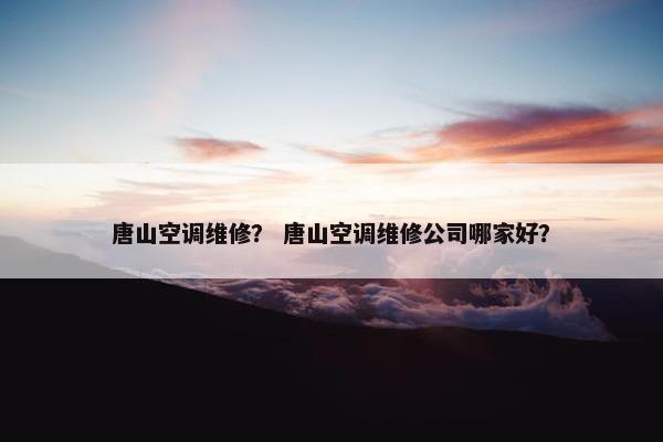 唐山空调维修? 唐山空调维修公司哪家好? 唐山空调维修? 唐山空调维修公司哪家好?