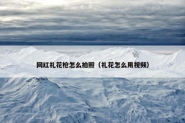 网红礼花枪怎么拍照(礼花怎么用视频) 网红礼花枪怎么拍照(礼花怎么用视频)